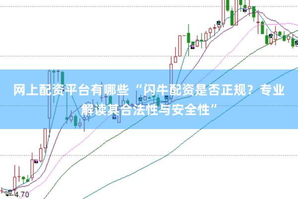网上配资平台有哪些 “闪牛配资是否正规？专业解读其合法性与安全性”