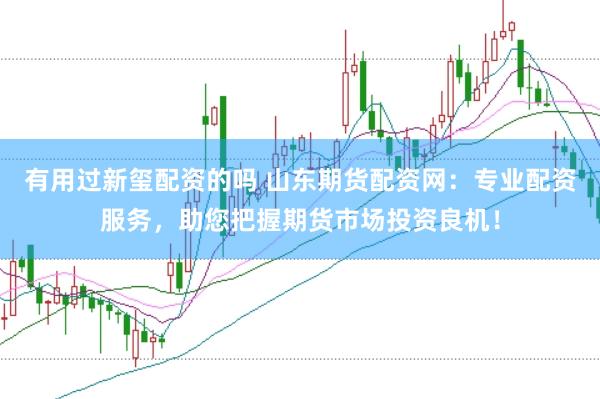 有用过新玺配资的吗 山东期货配资网：专业配资服务，助您把握期货市场投资良机！