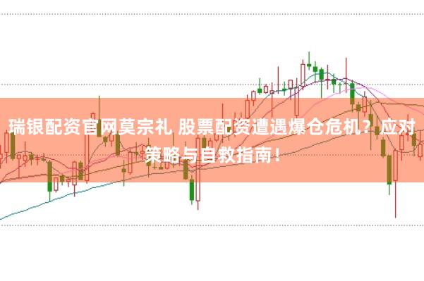 瑞银配资官网莫宗礼 股票配资遭遇爆仓危机？应对策略与自救指南！
