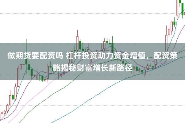 做期货要配资吗 杠杆投资助力资金增值，配资策略揭秘财富增长新路径