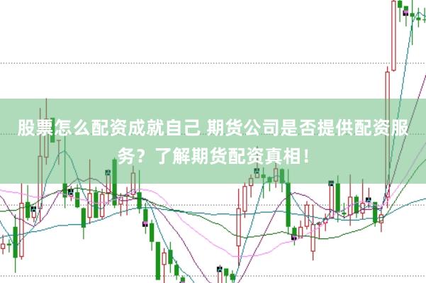 股票怎么配资成就自己 期货公司是否提供配资服务？了解期货配资真相！
