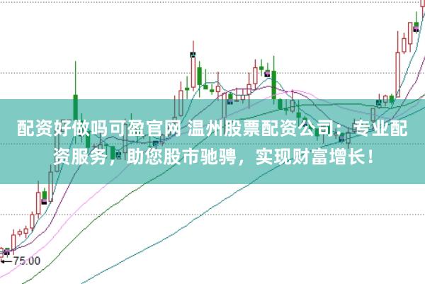 配资好做吗可盈官网 温州股票配资公司：专业配资服务，助您股市驰骋，实现财富增长！