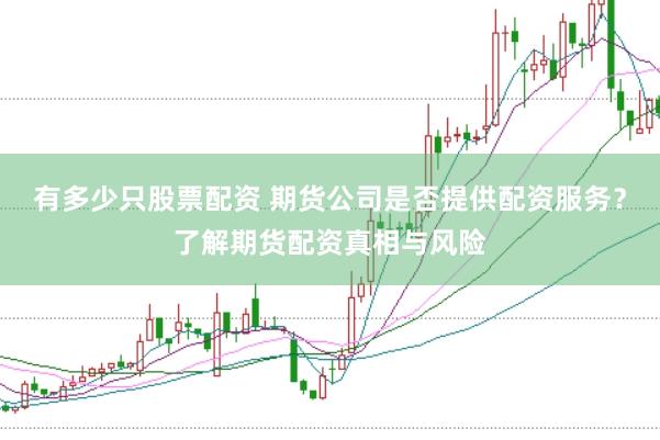 有多少只股票配资 期货公司是否提供配资服务？了解期货配资真相与风险