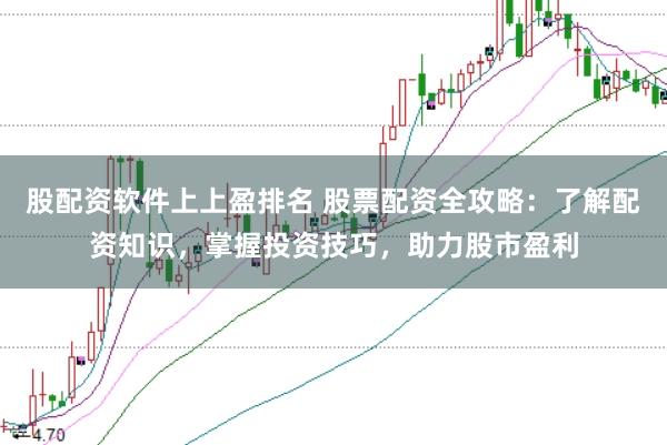 股配资软件上上盈排名 股票配资全攻略：了解配资知识，掌握投资技巧，助力股市盈利