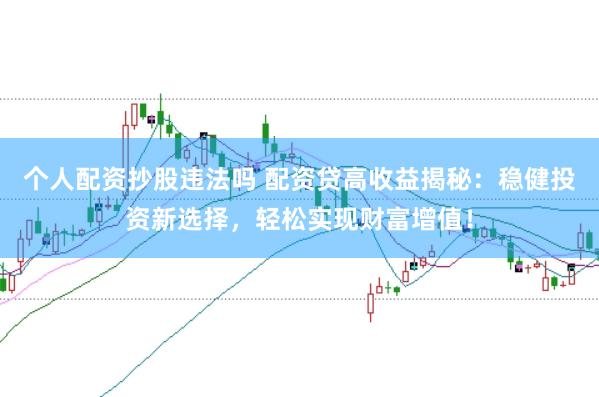 个人配资抄股违法吗 配资贷高收益揭秘：稳健投资新选择，轻松实现财富增值！
