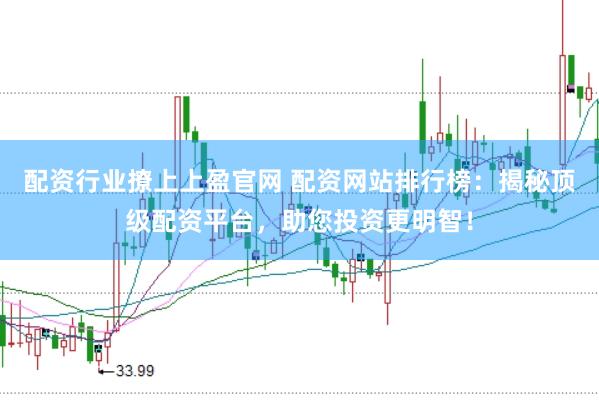 配资行业撩上上盈官网 配资网站排行榜：揭秘顶级配资平台，助您投资更明智！
