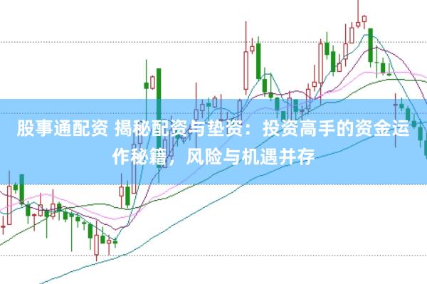 股事通配资 揭秘配资与垫资：投资高手的资金运作秘籍，风险与机遇并存