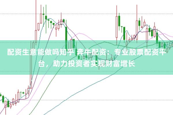 配资生意能做吗知乎 奔牛配资：专业股票配资平台，助力投资者实现财富增长