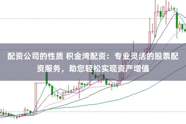配资公司的性质 积金湾配资：专业灵活的股票配资服务，助您轻松实现资产增值