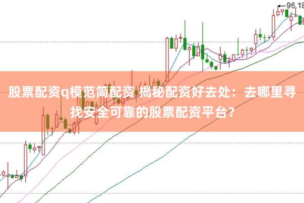 股票配资q模范简配资 揭秘配资好去处：去哪里寻找安全可靠的股票配资平台？