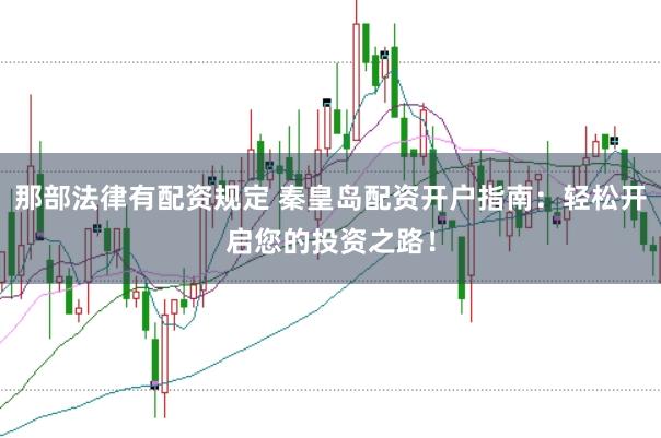 那部法律有配资规定 秦皇岛配资开户指南：轻松开启您的投资之路！