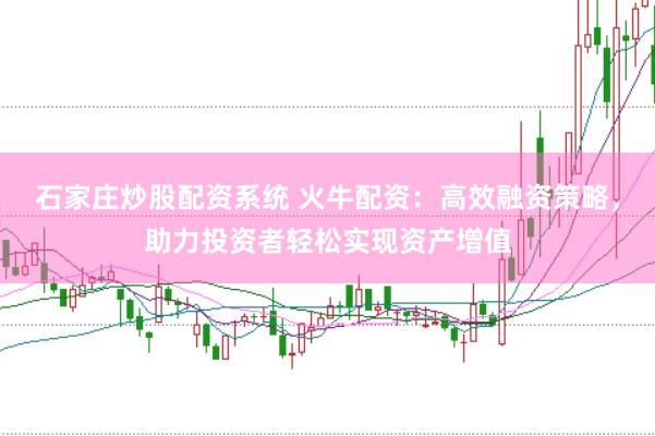 石家庄炒股配资系统 火牛配资：高效融资策略，助力投资者轻松实现资产增值