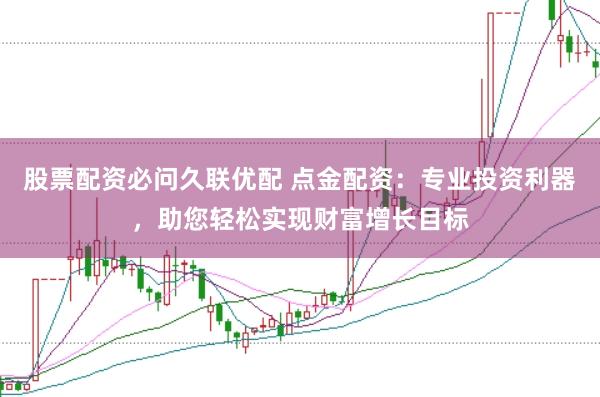 股票配资必问久联优配 点金配资：专业投资利器，助您轻松实现财富增长目标