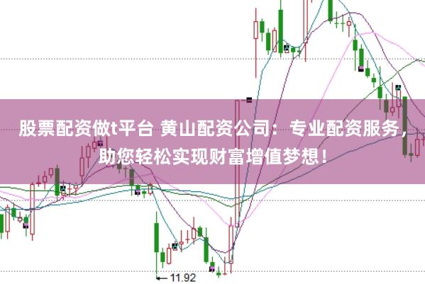股票配资做t平台 黄山配资公司：专业配资服务，助您轻松实现财富增值梦想！