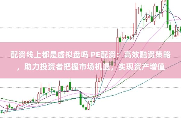 配资线上都是虚拟盘吗 PE配资：高效融资策略，助力投资者把握市场机遇，实现资产增值