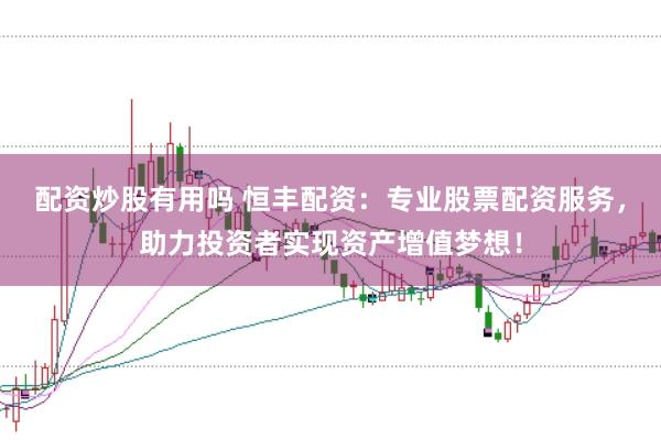 配资炒股有用吗 恒丰配资：专业股票配资服务，助力投资者实现资产增值梦想！