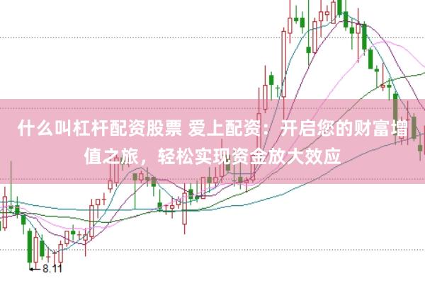 什么叫杠杆配资股票 爱上配资：开启您的财富增值之旅，轻松实现资金放大效应
