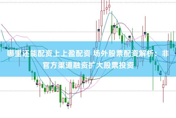 哪里还能配资上上盈配资 场外股票配资解析：非官方渠道融资扩大股票投资