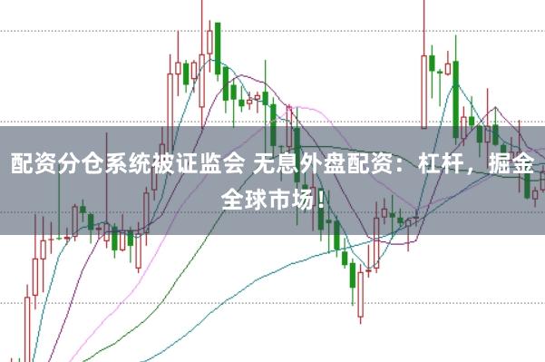 配资分仓系统被证监会 无息外盘配资：杠杆，掘金全球市场！