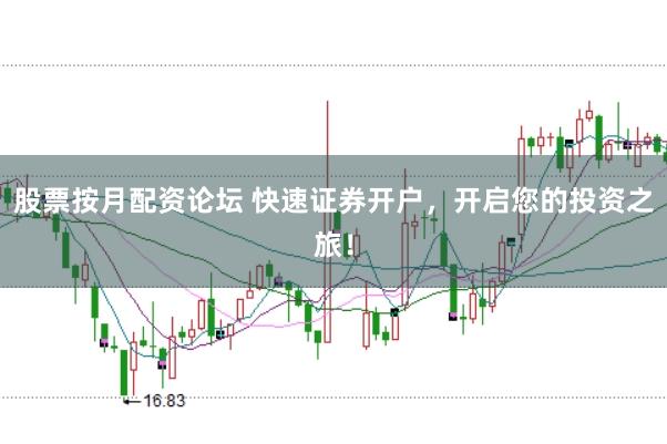 股票按月配资论坛 快速证券开户，开启您的投资之旅！