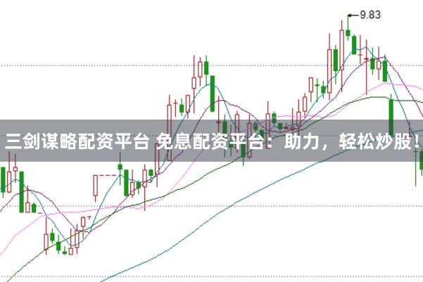 三剑谋略配资平台 免息配资平台：助力，轻松炒股！