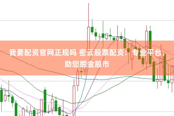 我要配资官网正规吗 密云股票配资：专业平台，助您掘金股市