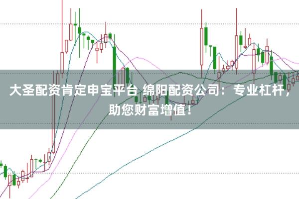 大圣配资肯定申宝平台 绵阳配资公司：专业杠杆，助您财富增值！