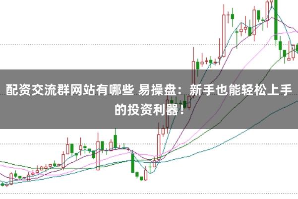 配资交流群网站有哪些 易操盘：新手也能轻松上手的投资利器！
