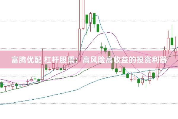 富腾优配 杠杆股票：高风险高收益的投资利器