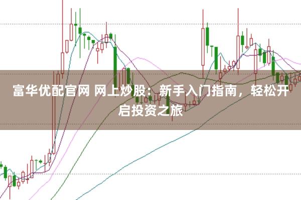 富华优配官网 网上炒股：新手入门指南，轻松开启投资之旅