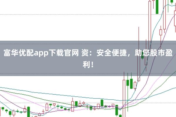 富华优配app下载官网 资：安全便捷，助您股市盈利！