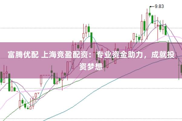 富腾优配 上海竞盈配资：专业资金助力，成就投资梦想