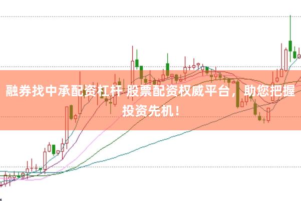 融券找中承配资杠杆 股票配资权威平台，助您把握投资先机！