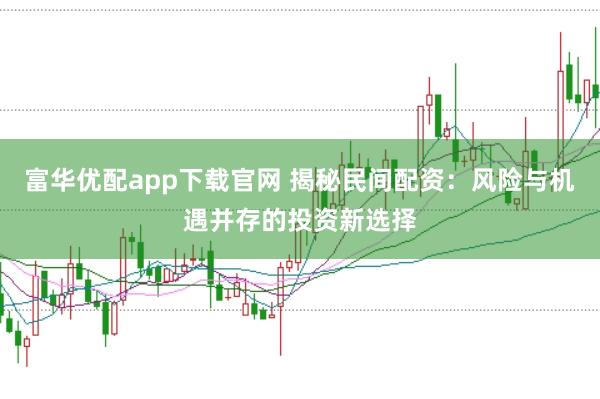 富华优配app下载官网 揭秘民间配资：风险与机遇并存的投资新选择