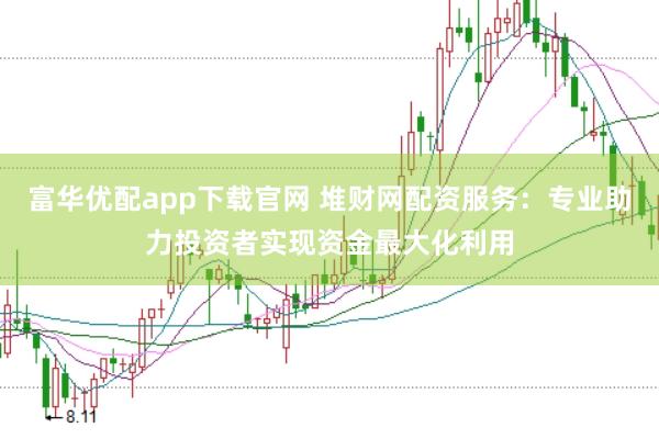 富华优配app下载官网 堆财网配资服务：专业助力投资者实现资金最大化利用