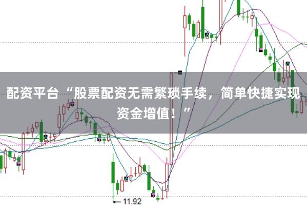 配资平台 “股票配资无需繁琐手续，简单快捷实现资金增值！”