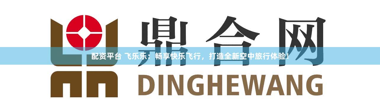 配资平台 飞乐乐：畅享快乐飞行，打造全新空中旅行体验！