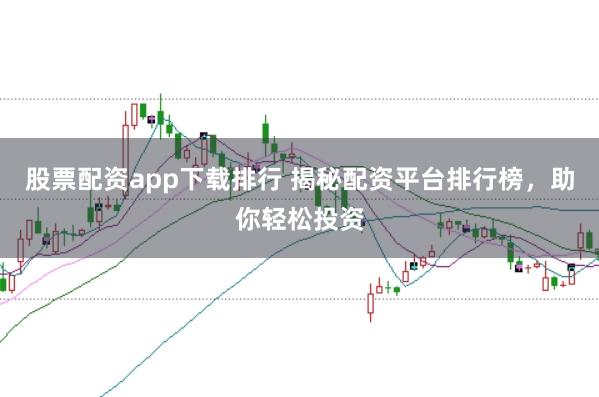 股票配资app下载排行 揭秘配资平台排行榜，助你轻松投资