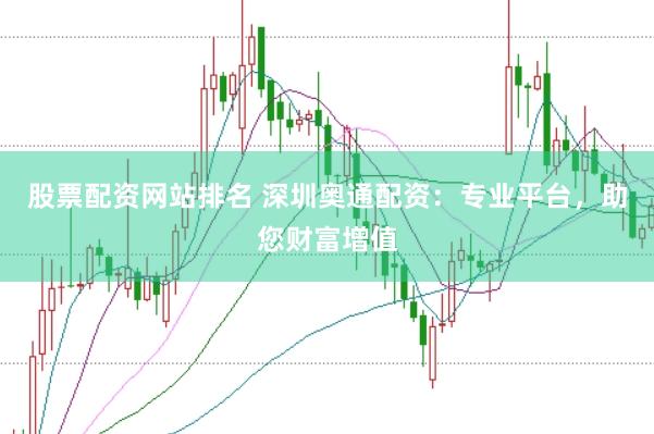 股票配资网站排名 深圳奥通配资：专业平台，助您财富增值