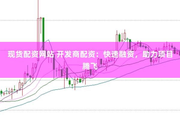 现货配资网站 开发商配资：快速融资，助力项目腾飞
