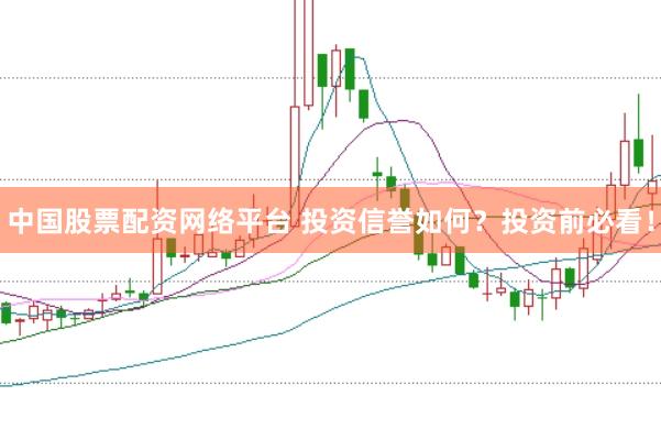 中国股票配资网络平台 投资信誉如何？投资前必看！