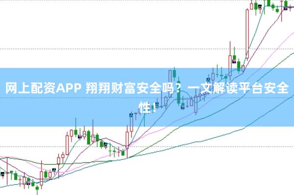 网上配资APP 翔翔财富安全吗？一文解读平台安全性！
