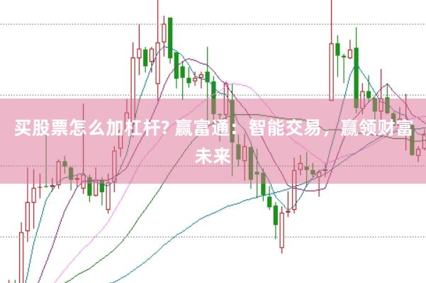 买股票怎么加杠杆? 赢富通：智能交易，赢领财富未来