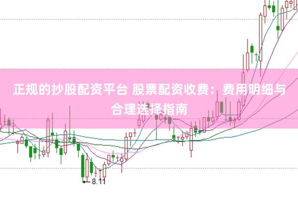 正规的抄股配资平台 股票配资收费：费用明细与合理选择指南