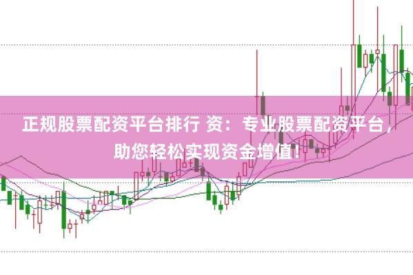 正规股票配资平台排行 资：专业股票配资平台，助您轻松实现资金增值！