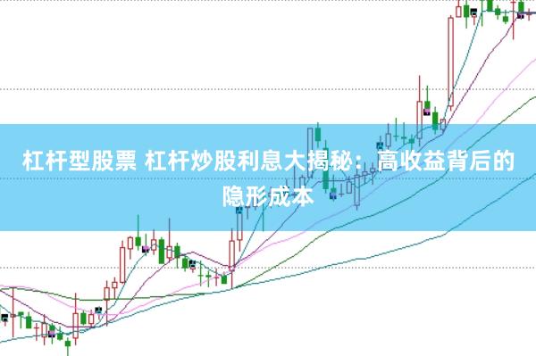 杠杆型股票 杠杆炒股利息大揭秘：高收益背后的隐形成本