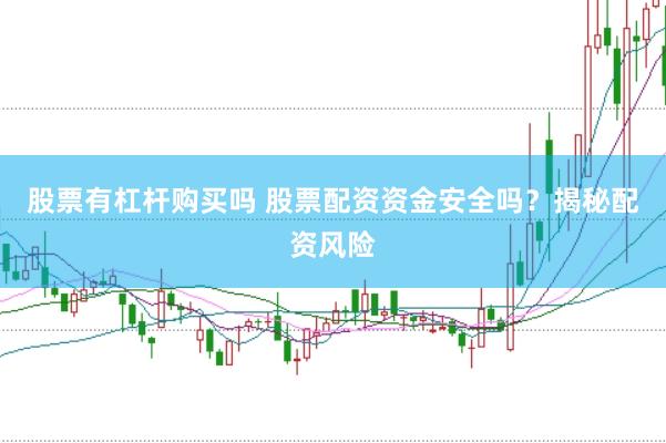 股票有杠杆购买吗 股票配资资金安全吗？揭秘配资风险