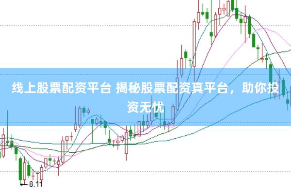 线上股票配资平台 揭秘股票配资真平台，助你投资无忧