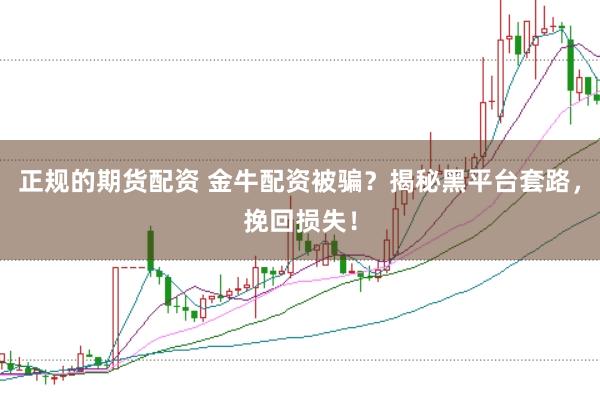 正规的期货配资 金牛配资被骗？揭秘黑平台套路，挽回损失！