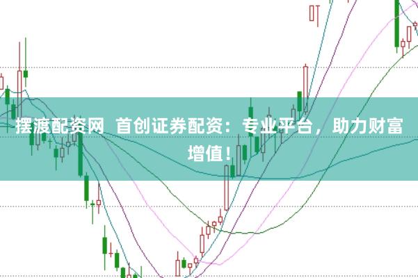 摆渡配资网  首创证券配资：专业平台，助力财富增值！